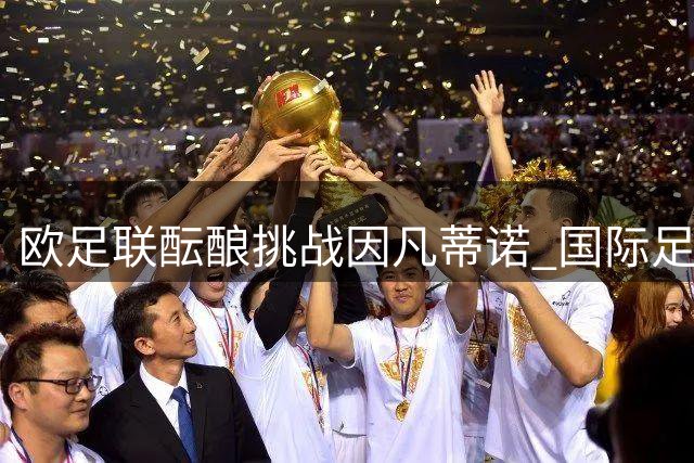 欧足联酝酿挑战因凡蒂诺 国际足联主席选举或现激烈竞争